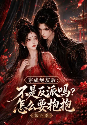 穿成炮灰后:不是反派吗怎么要抱抱第五季(65集) 穿成炮灰后:不是反派吗怎么要抱抱第五季(65集)独家短剧资源免费分享