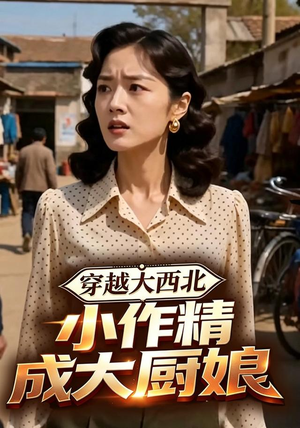 穿越大西北,小作精成大厨娘(80集) 穿越大西北,小作精成大厨娘(80集)精彩短剧继续更新