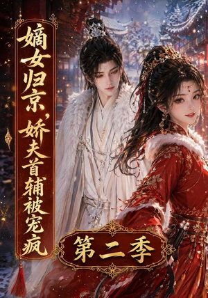嫡女归京,娇夫首辅被宠疯第二季(92集) 嫡女归京,娇夫首辅被宠疯第二季(92集)短剧在哪个平台播放