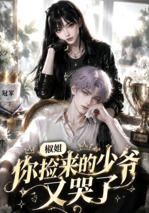 椒姐，你捡来的少爷又哭了（38集）免费观看最新短剧