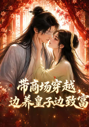带商场穿越，边养皇子边致富（60集）独家短剧内容免费看