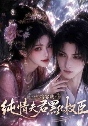 惊鸿宴我，纯情夫君黑化权臣（155集）火爆短剧推荐抢先看全集