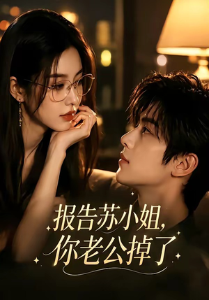 报告苏小姐，你老公掉了（70集）正能量短剧分享