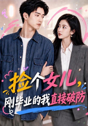 捡个女儿，刚毕业的我直接破防（62集）男女都爱看的短剧片段